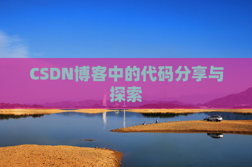 CSDN博客中的代码分享与探索 CSDN博客中的代码分享与探索
